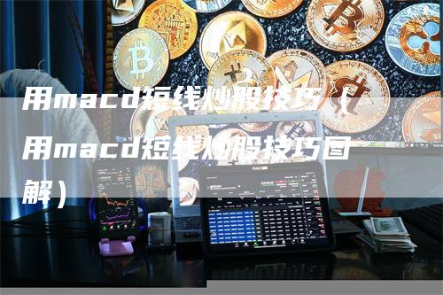 用macd短线炒股技巧（用macd短线炒股技巧图解）