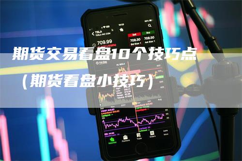 期货交易看盘10个技巧点（期货看盘小技巧）