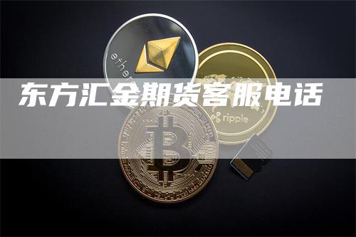 东方汇金期货客服电话