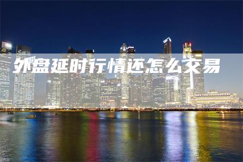 外盘延时行情还怎么交易