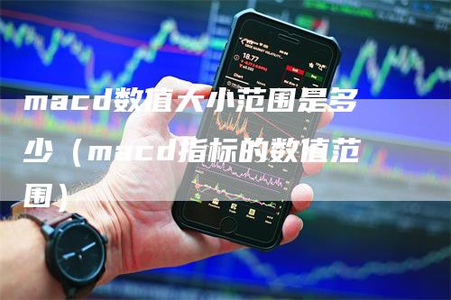 macd数值大小范围是多少（macd指标的数值范围）