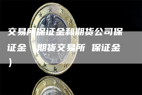 交易所保证金和期货公司保证金（期货交易所 保证金）