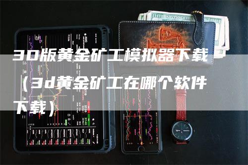 3D版黄金矿工模拟器下载（3d黄金矿工在哪个软件下载）