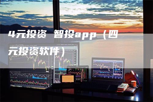 4元投资 智投app（四元投资软件）