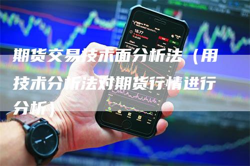 期货交易技术面分析法（用技术分析法对期货行情进行分析）