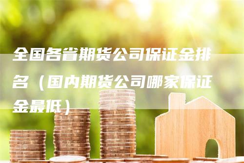 全国各省期货公司保证金排名（国内期货公司哪家保证金最低）