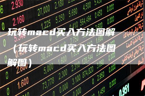 玩转macd买入方法图解（玩转macd买入方法图解图）