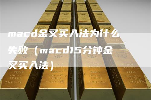 macd金叉买入法为什么失败（macd15分钟金叉买入法）