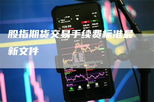 股指期货交易手续费标准最新文件