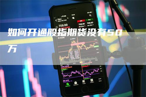 如何开通股指期货没有50万