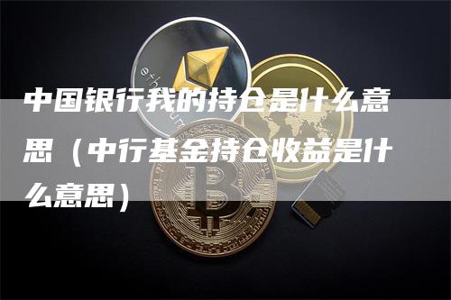 中国银行我的持仓是什么意思（中行基金持仓收益是什么意思）