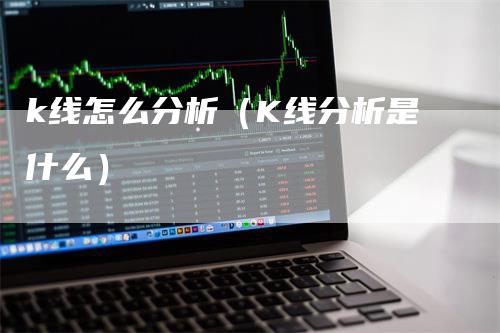 k线怎么分析（K线分析是什么）