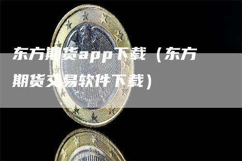 东方期货app下载（东方期货交易软件下载）