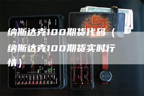 纳斯达克100期货代码（纳斯达克100期货实时行情）