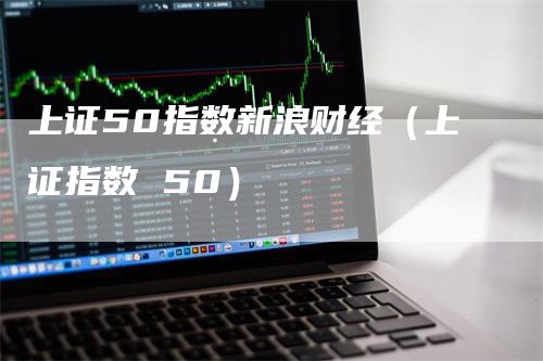 上证50指数新浪财经（上证指数 50）