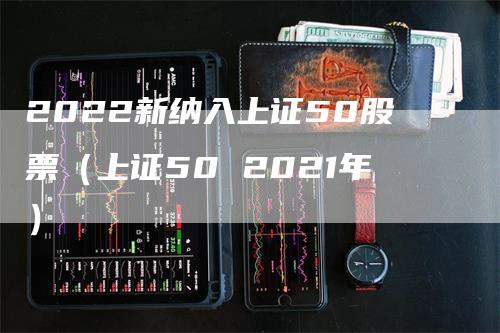 2022新纳入上证50股票（上证50 2021年）