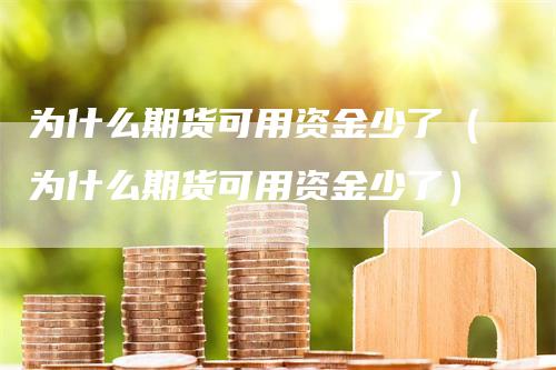 为什么期货可用资金少了（为什么期货可用资金少了）