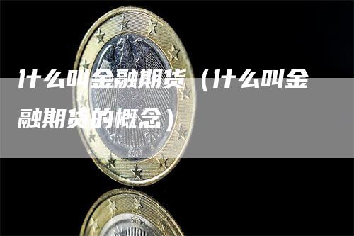 什么叫金融期货（什么叫金融期货的概念）