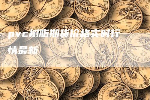 pvc树脂期货价格实时行情最新