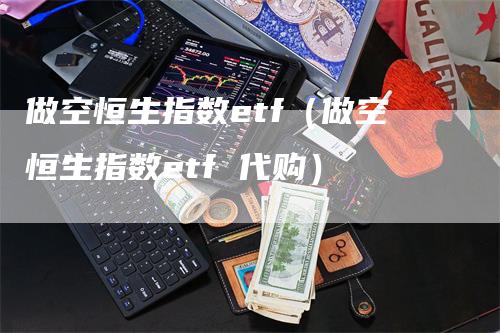 做空恒生指数etf（做空恒生指数etf 代购）