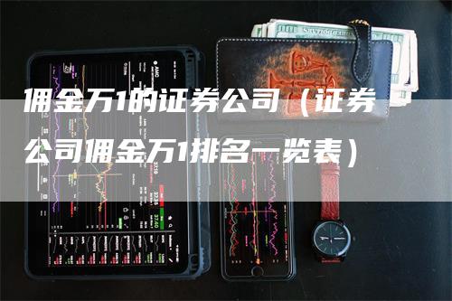 佣金万1的证券公司（证券公司佣金万1排名一览表）