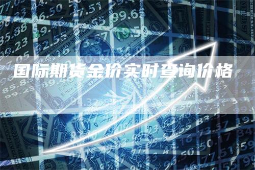 国际期货金价实时查询价格