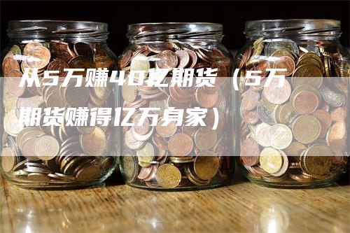 从5万赚40亿期货（5万期货赚得亿万身家）