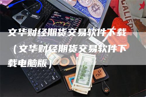 文华财经期货交易软件下载（文华财经期货交易软件下载电脑版）