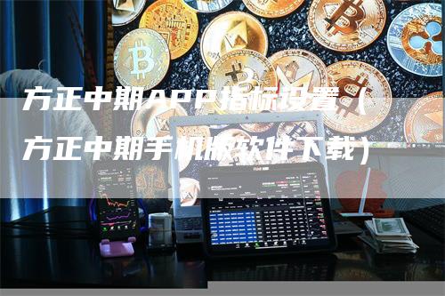 方正中期APP指标设置（方正中期手机版软件下载）