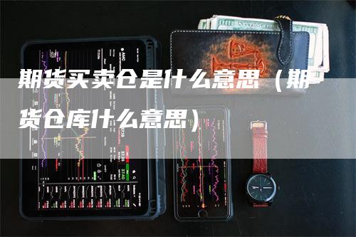 期货买卖仓是什么意思（期货仓库什么意思）