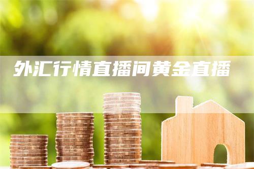 外汇行情直播间黄金直播