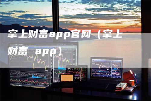 掌上财富app官网（掌上财富 app）