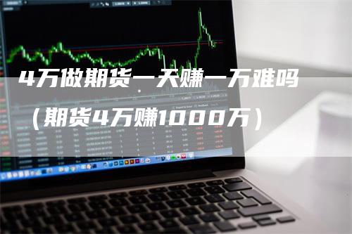 4万做期货一天赚一万难吗（期货4万赚1000万）