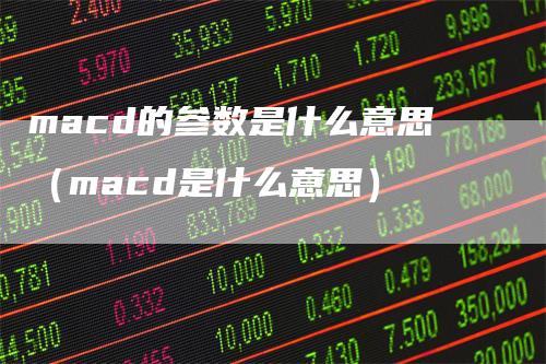 macd的参数是什么意思（macd是什么意思）