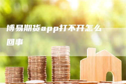 博易期货app打不开怎么回事