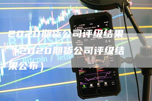 2020期货公司评级结果（2020期货公司评级结果公布）