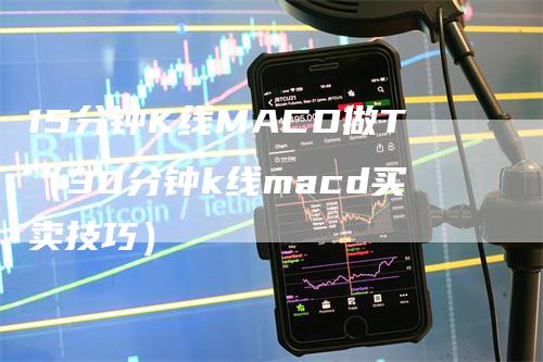 15分钟K线MACD做T（30分钟k线macd买卖技巧）