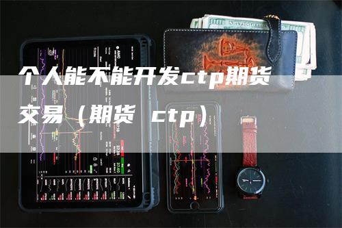 个人能不能开发ctp期货交易（期货 ctp）