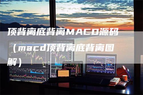 顶背离底背离MACD源码（macd顶背离底背离图解）