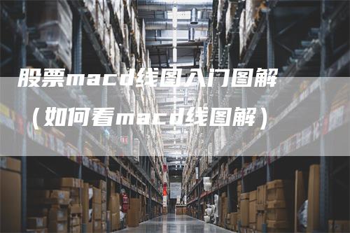 股票macd线图入门图解（如何看macd线图解）