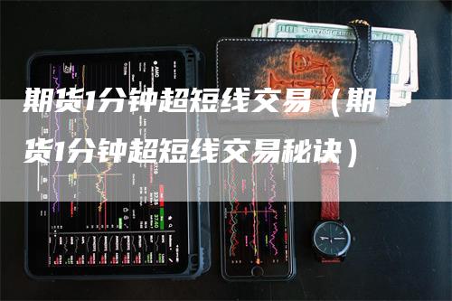 期货1分钟超短线交易（期货1分钟超短线交易秘诀）