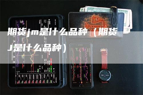 期货jm是什么品种（期货J是什么品种）