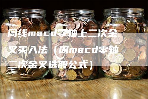 周线macd零轴上二次金叉买入法（周macd零轴二次金叉选股公式）