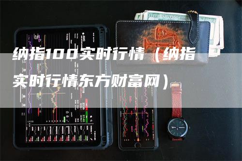 纳指100实时行情（纳指实时行情东方财富网）