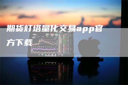 期货灯塔量化交易app官方下载