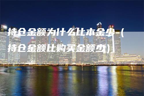 持仓金额为什么比本金少（持仓金额比购买金额少）