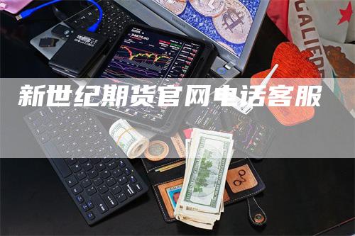 新世纪期货官网电话客服