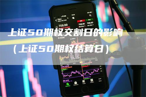 上证50期权交割日的影响（上证50期权结算日）