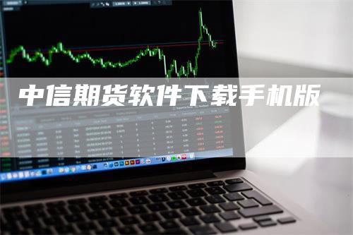 中信期货软件下载手机版