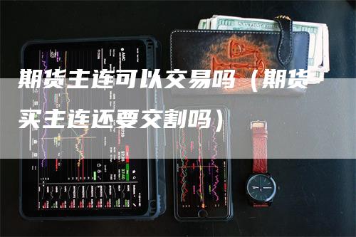 期货主连可以交易吗（期货买主连还要交割吗）